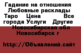 Гадание на отношения. Любовные расклады Таро. › Цена ­ 1 000 - Все города Услуги » Другие   . Новосибирская обл.,Новосибирск г.